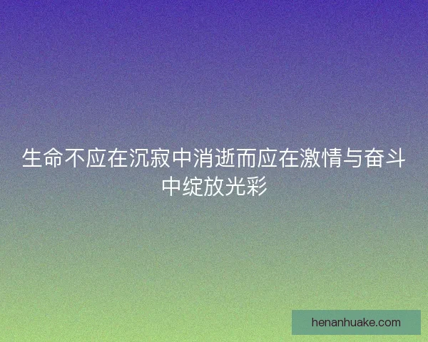 生命不应在沉寂中消逝而应在激情与奋斗中绽放光彩
